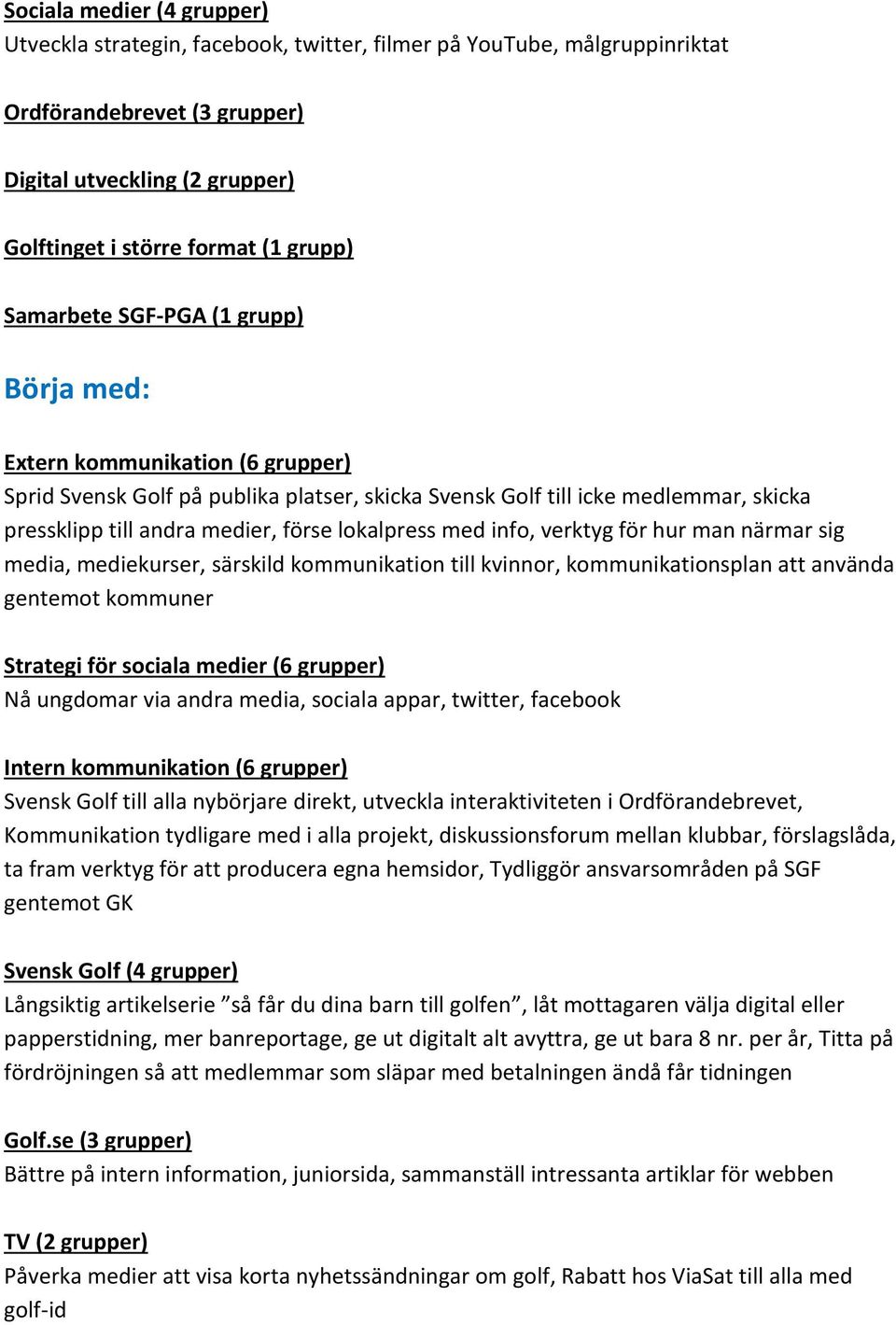 lokalpress med info, verktyg för hur man närmar sig media, mediekurser, särskild kommunikation till kvinnor, kommunikationsplan att använda gentemot kommuner Strategi för sociala medier (6 grupper)