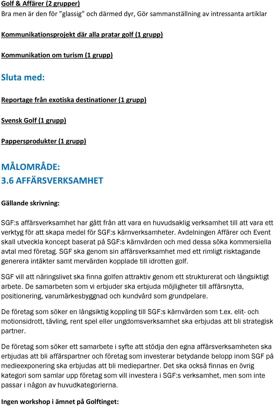 6 AFFÄRSVERKSAMHET Gällande skrivning: SGF:s affärsverksamhet har gått från att vara en huvudsaklig verksamhet till att vara ett verktyg för att skapa medel för SGF:s kärnverksamheter.