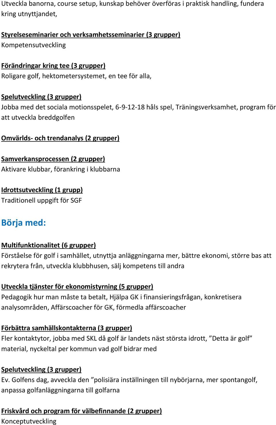 utveckla breddgolfen Omvärlds- och trendanalys (2 grupper) Samverkansprocessen (2 grupper) Aktivare klubbar, förankring i klubbarna Idrottsutveckling (1 grupp) Traditionell uppgift för SGF Börja med: