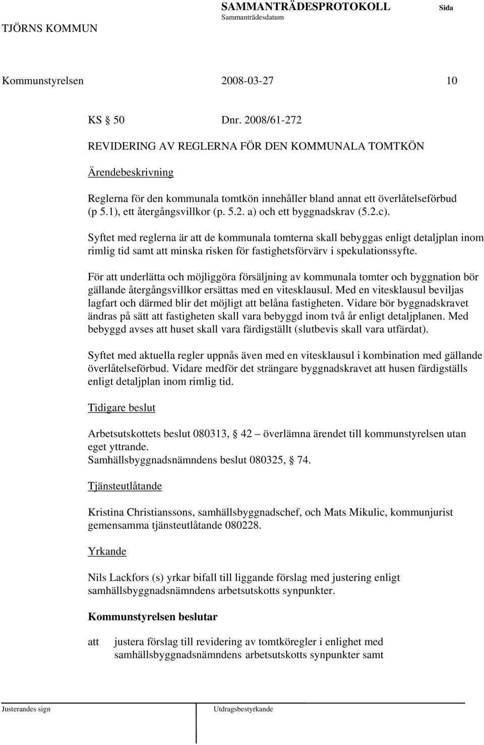 Syftet med reglerna är de kommunala tomterna skall bebyggas enligt detaljplan inom rimlig tid samt minska risken för fastighetsförvärv i spekulationssyfte.