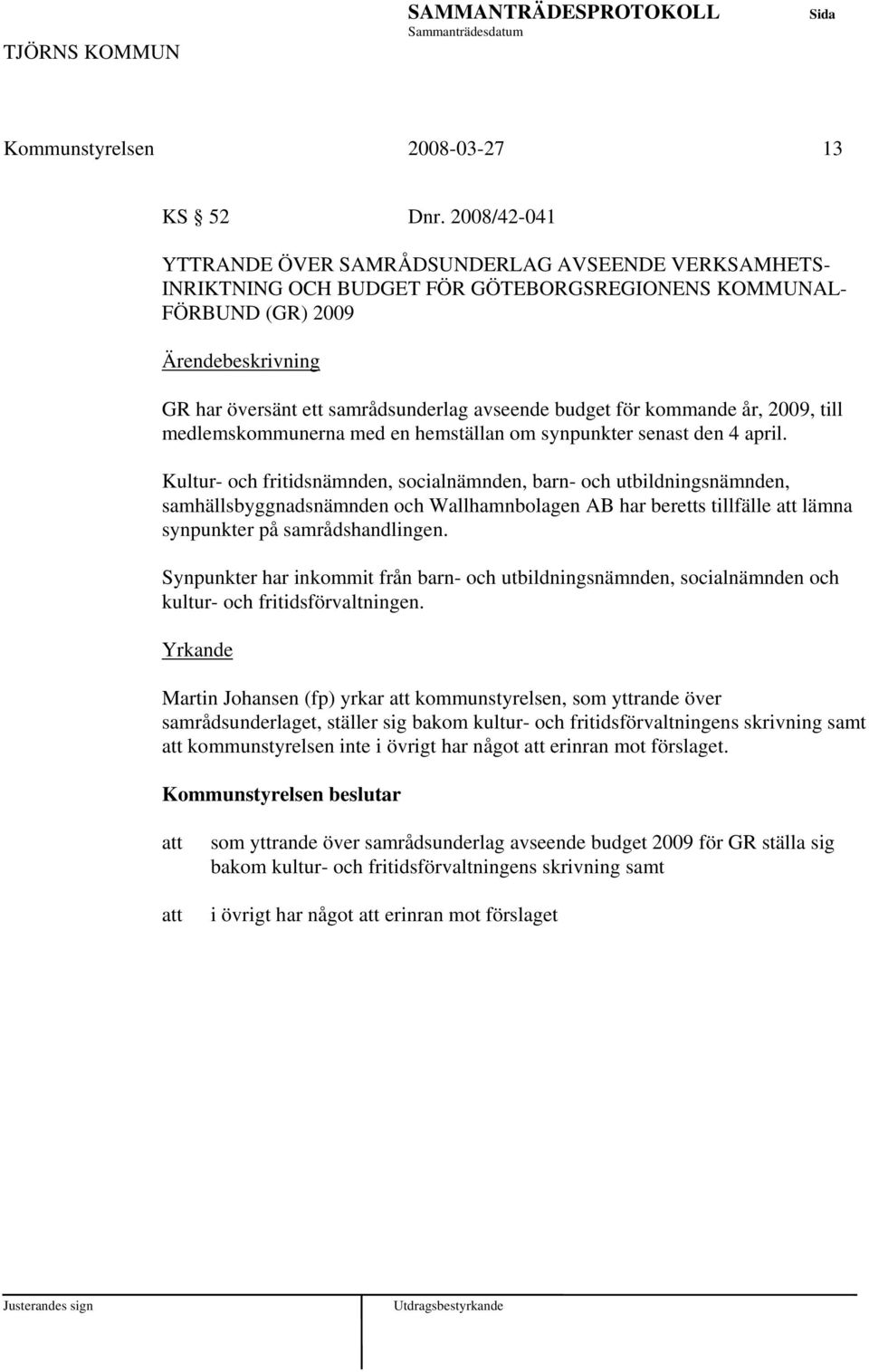 kommande år, 2009, till medlemskommunerna med en hemställan om synpunkter senast den 4 april.