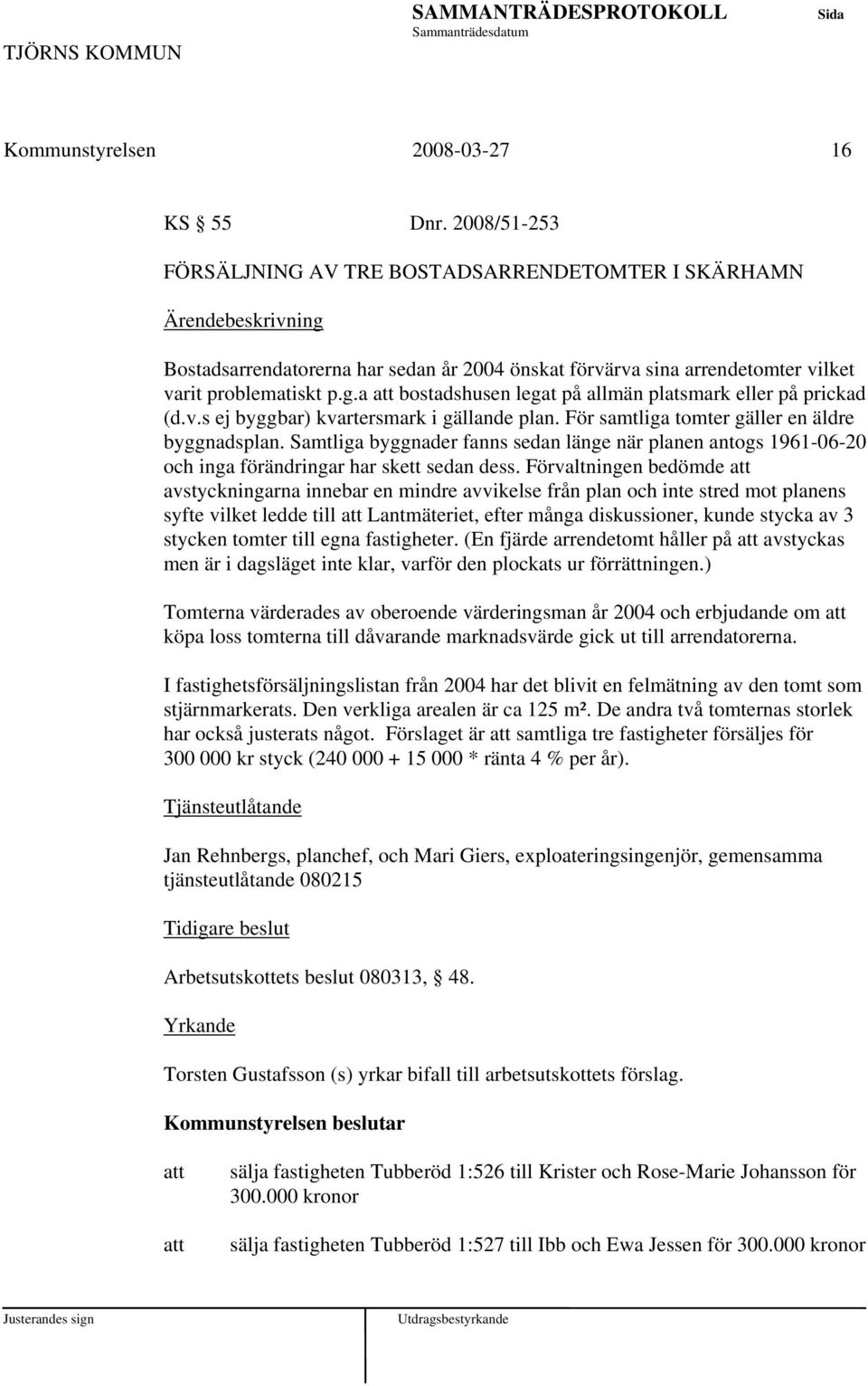 a bostadshusen legat på allmän platsmark eller på prickad (d.v.s ej byggbar) kvartersmark i gällande plan. För samtliga tomter gäller en äldre byggnadsplan.