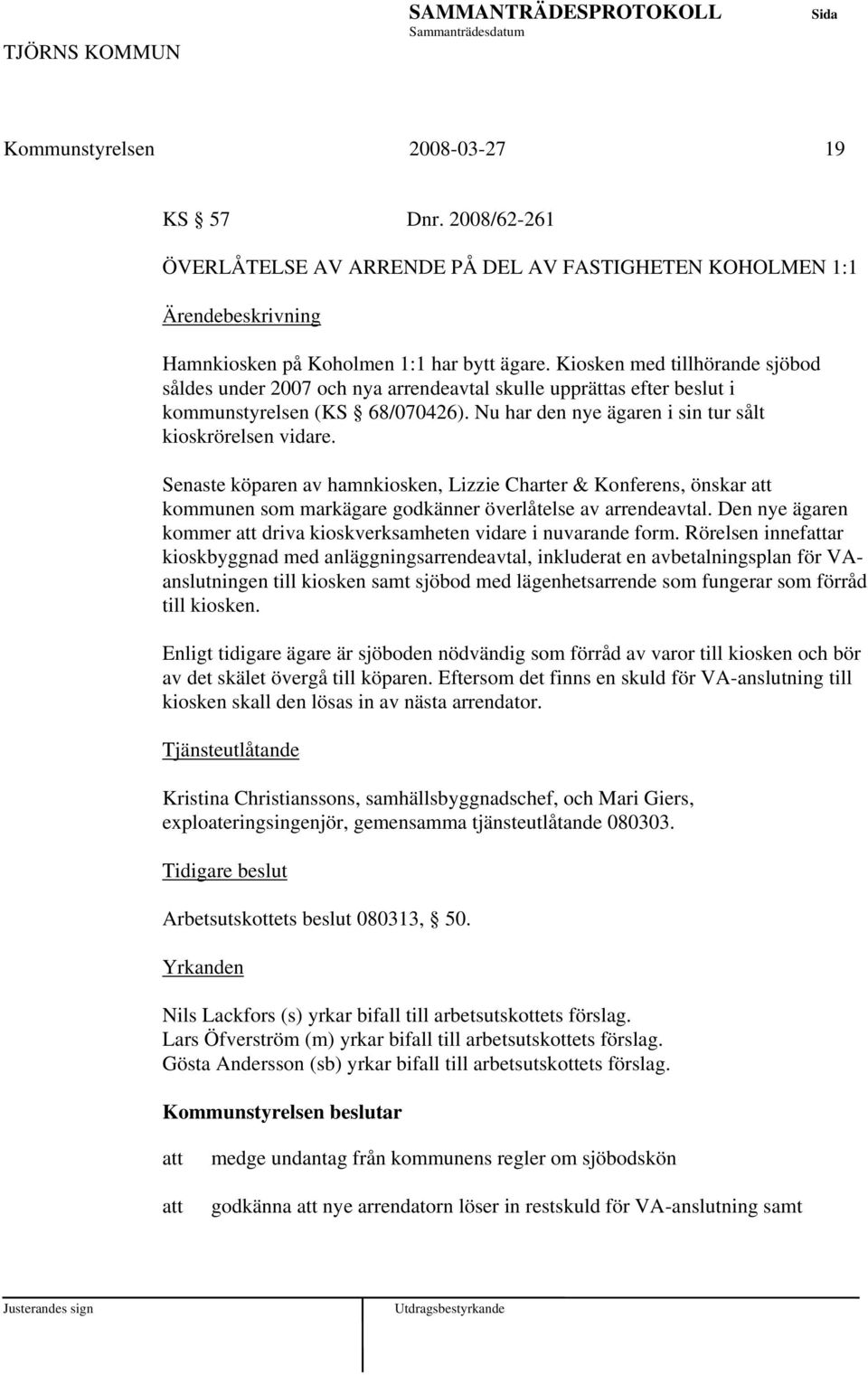 Senaste köparen av hamnkiosken, Lizzie Charter & Konferens, önskar kommunen som markägare godkänner överlåtelse av arrendeavtal. Den nye ägaren kommer driva kioskverksamheten vidare i nuvarande form.