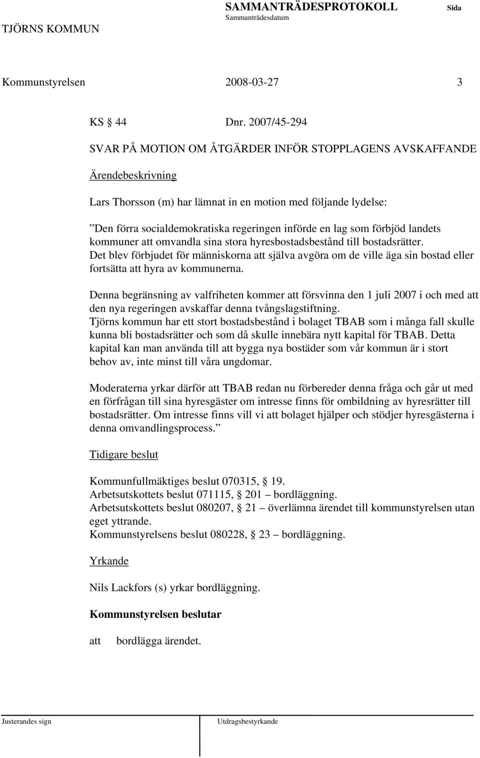 landets kommuner omvandla sina stora hyresbostadsbestånd till bostadsrätter. Det blev förbjudet för människorna själva avgöra om de ville äga sin bostad eller fortsätta hyra av kommunerna.