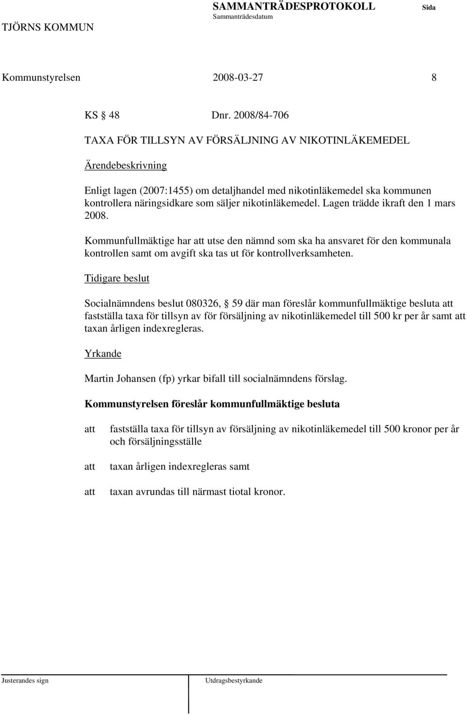 Lagen trädde ikraft den 1 mars 2008. Kommunfullmäktige har utse den nämnd som ska ha ansvaret för den kommunala kontrollen samt om avgift ska tas ut för kontrollverksamheten.