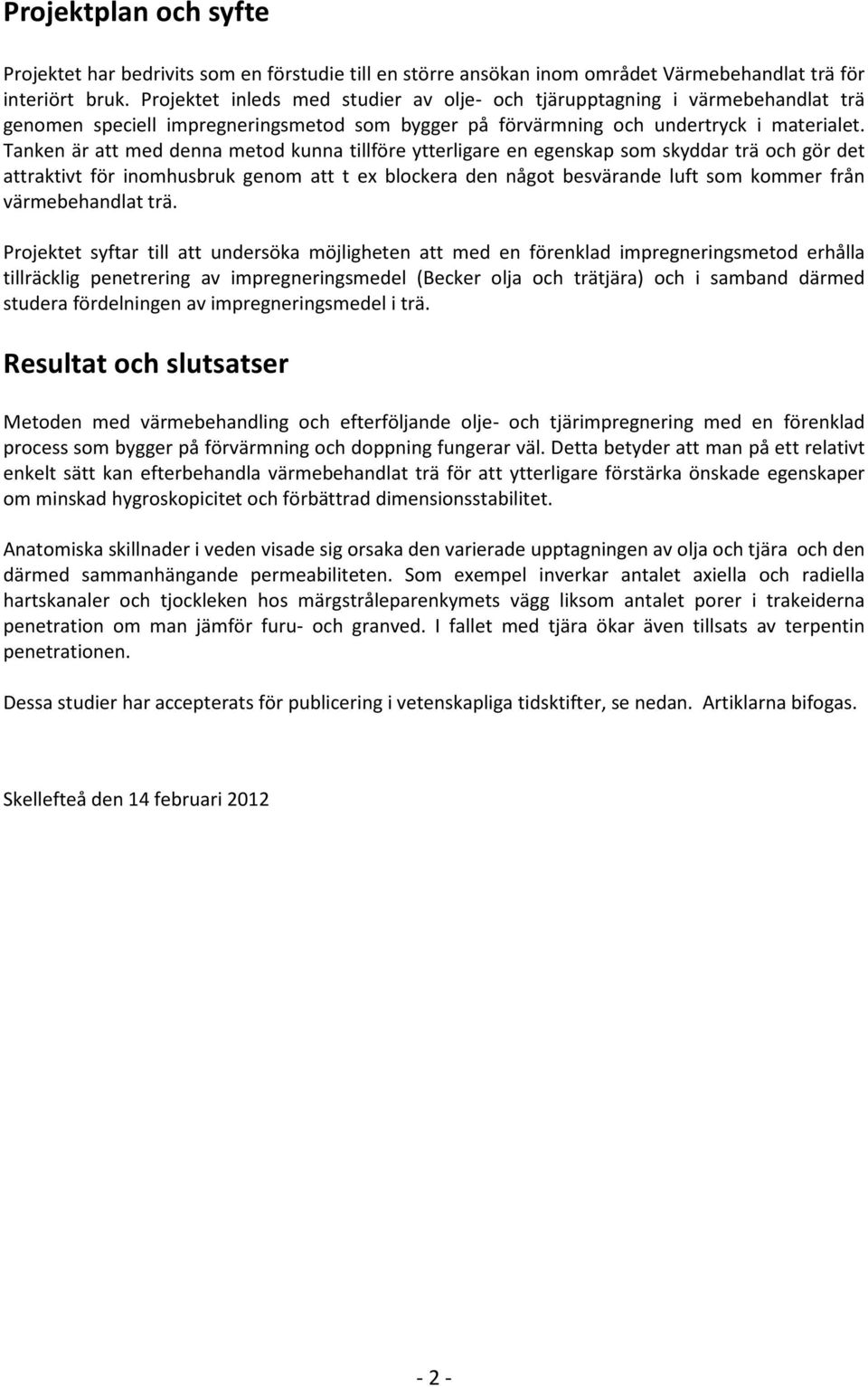 Tanken är att med denna metod kunna tillföre ytterligare en egenskap som skyddar trä och gör det attraktivt för inomhusbruk genom att t ex blockera den något besvärande luft som kommer från
