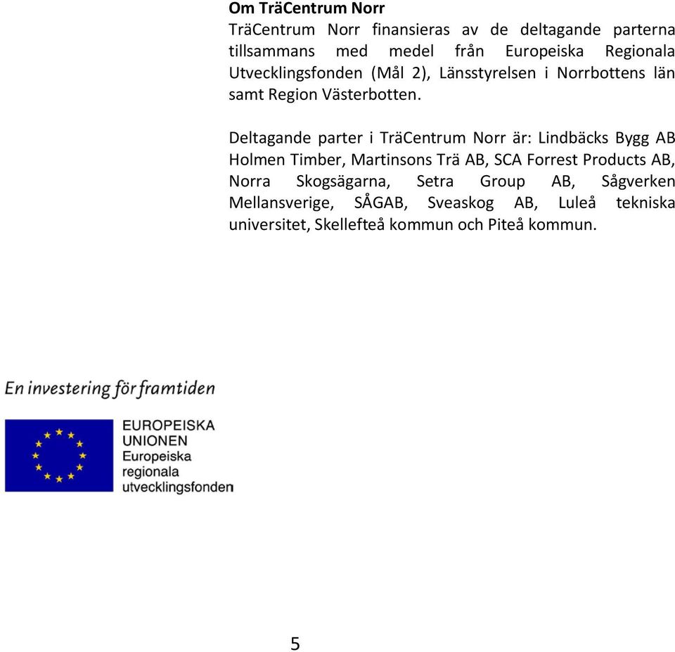 Deltagande parter i TräCentrum Norr är: Lindbäcks Bygg AB Holmen Timber, Martinsons Trä AB, SCA Forrest Products AB,