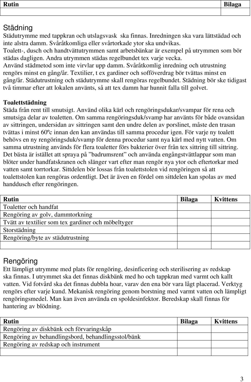 Svåråtkomlig inredning och utrustning rengörs minst en gång/år. Textilier, t ex gardiner och sofföverdrag bör tvättas minst en gång/år. Städutrustning och städutrymme skall rengöras regelbundet.