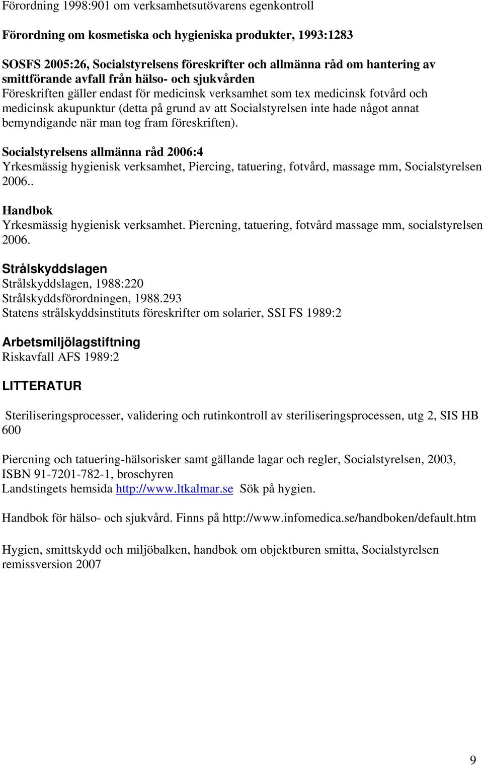 något annat bemyndigande när man tog fram föreskriften). Socialstyrelsens allmänna råd 2006:4 Yrkesmässig hygienisk verksamhet, Piercing, tatuering, fotvård, massage mm, Socialstyrelsen 2006.