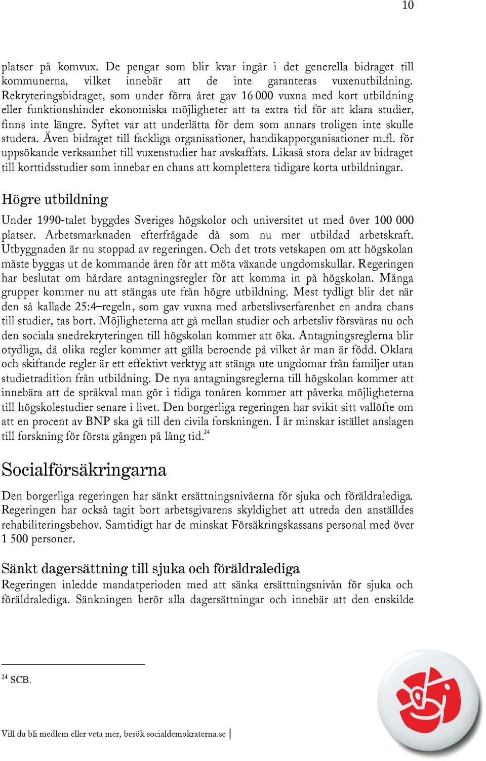 Syftet var att underlätta för dem som annars troligen inte skulle studera. Även bidraget till fackliga organisationer, handikapporganisationer m.fl.