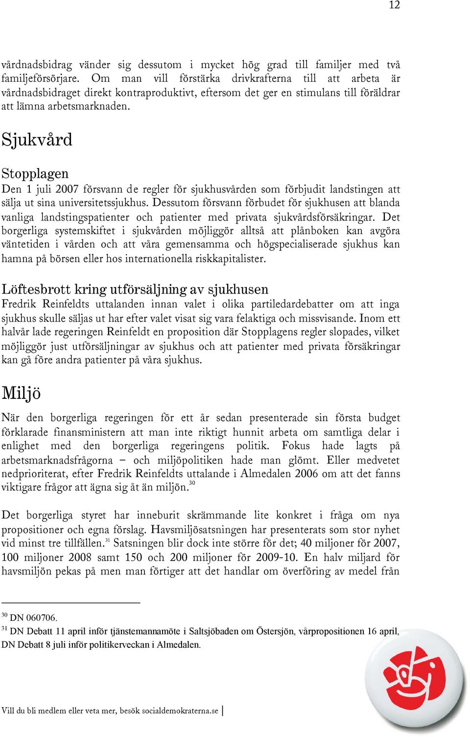 Sjukvård Stopplagen Den 1 juli 2007 försvann de regler för sjukhusvården som förbjudit landstingen att sälja ut sina universitetssjukhus.