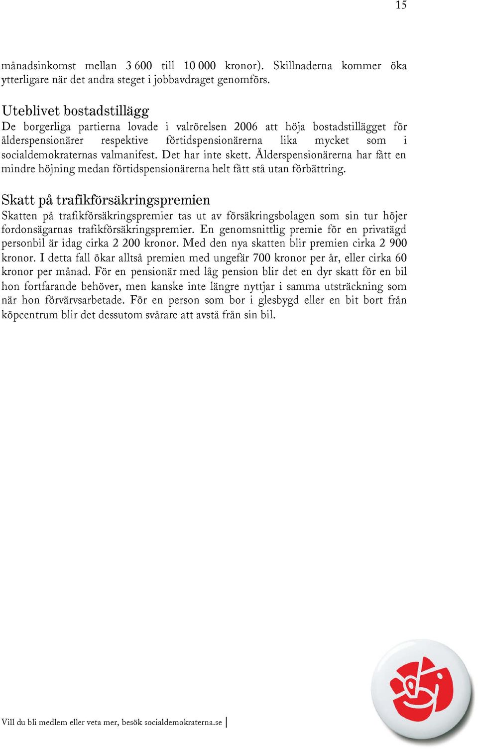 valmanifest. Det har inte skett. Ålderspensionärerna har fått en mindre höjning medan förtidspensionärerna helt fått stå utan förbättring.