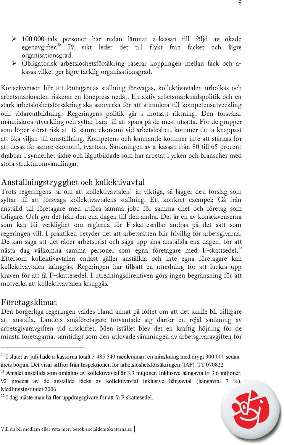 Konsekvensen blir att löntagarnas ställning försvagas, kollektivavtalen urholkas och arbetsmarknaden riskerar en lönepress nedåt.