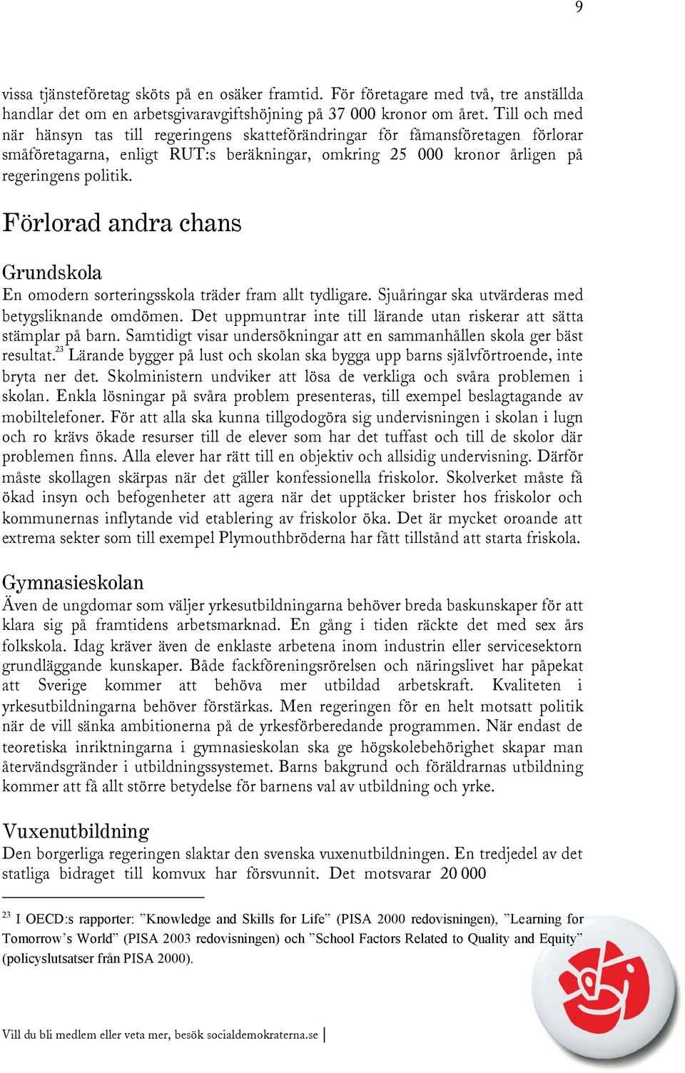 Förlorad andra chans Grundskola En omodern sorteringsskola träder fram allt tydligare. Sjuåringar ska utvärderas med betygsliknande omdömen.