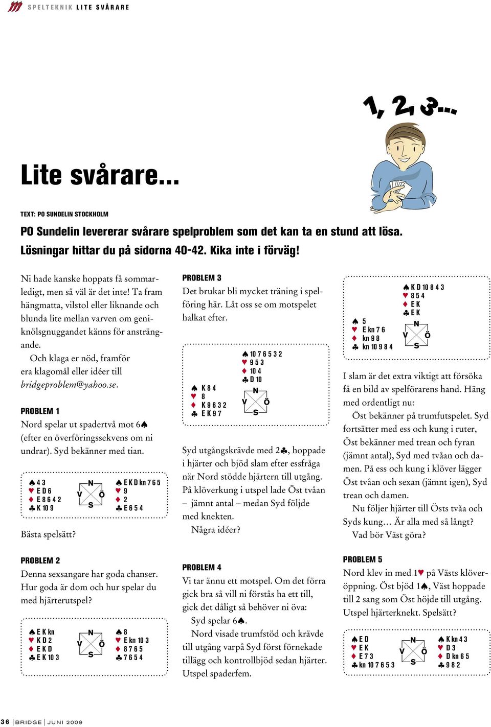 Ta fram hängmatta, vilstol eller liknande och blunda lite mellan varven om geniknölsgnuggandet känns för ansträngande. Och klaga er nöd, framför era klagomål eller idéer till bridgeproblem@yahoo.se.