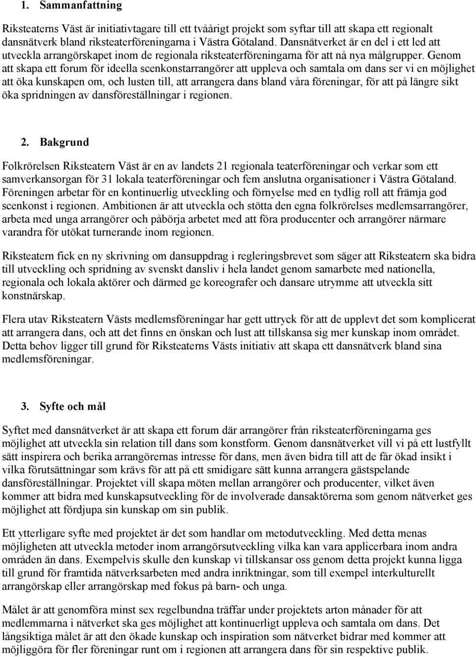 Genom att skapa ett forum för ideella scenkonstarrangörer att uppleva och samtala om dans ser vi en möjlighet att öka kunskapen om, och lusten till, att arrangera dans bland våra föreningar, för att