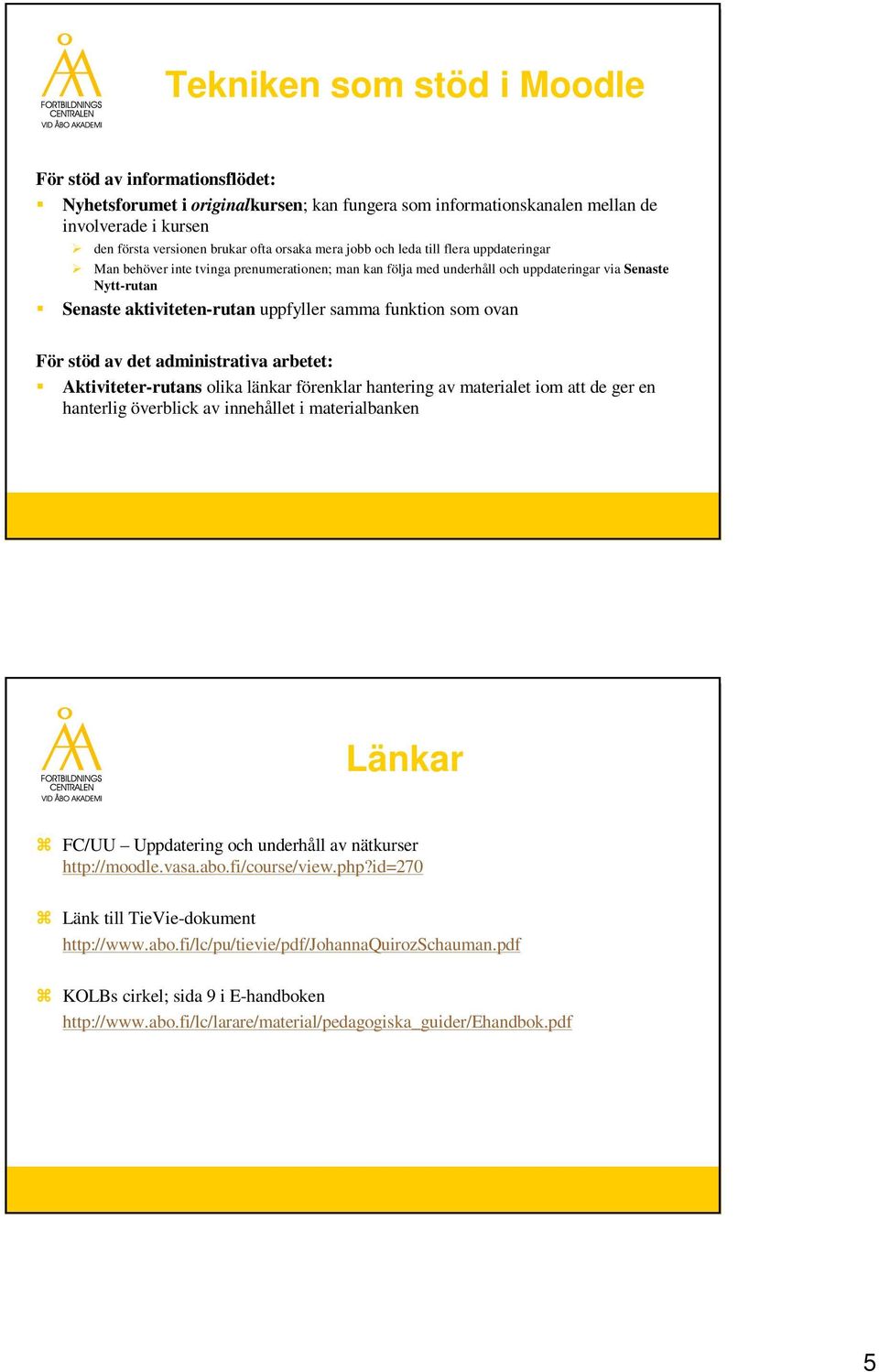 funktion som ovan För stöd av det administrativa arbetet: Aktiviteter-rutans olika länkar förenklar hantering av materialet iom att de ger en hanterlig överblick av innehållet i materialbanken Länkar