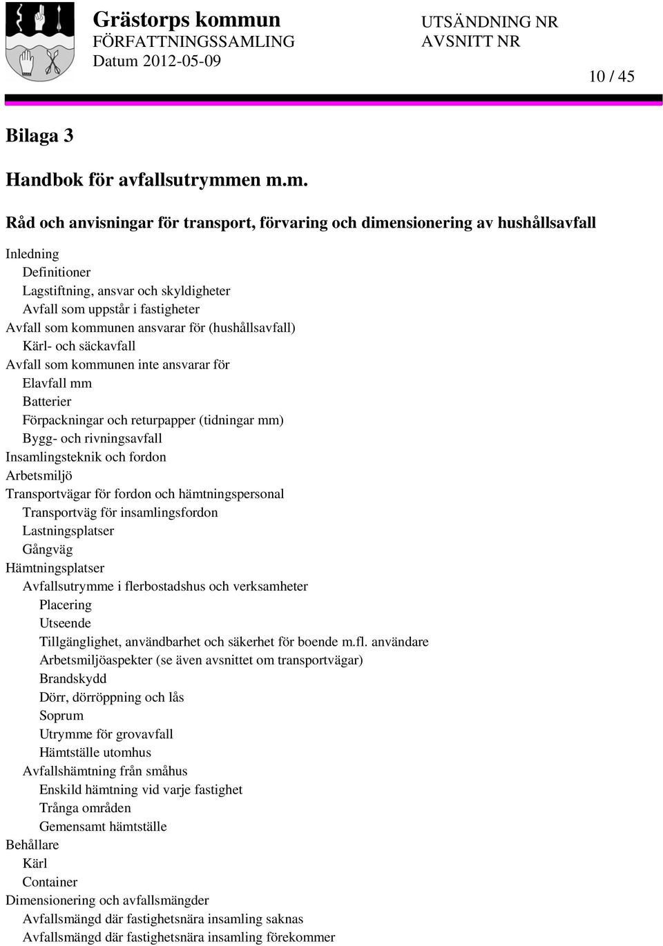 kommunen ansvarar för (hushållsavfall) Kärl- och säckavfall Avfall som kommunen inte ansvarar för Elavfall mm Batterier Förpackningar och returpapper (tidningar mm) Bygg- och rivningsavfall