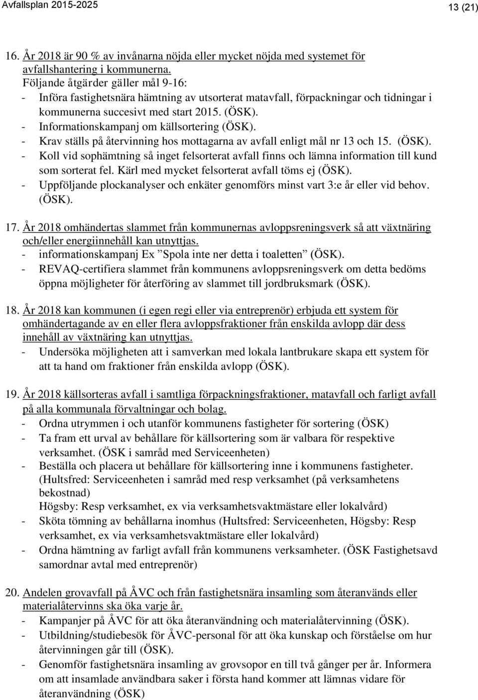 - Informationskampanj om källsortering (ÖSK). - Krav ställs på återvinning hos mottagarna av avfall enligt mål nr 13 och 15. (ÖSK). - Koll vid sophämtning så inget felsorterat avfall finns och lämna information till kund som sorterat fel.
