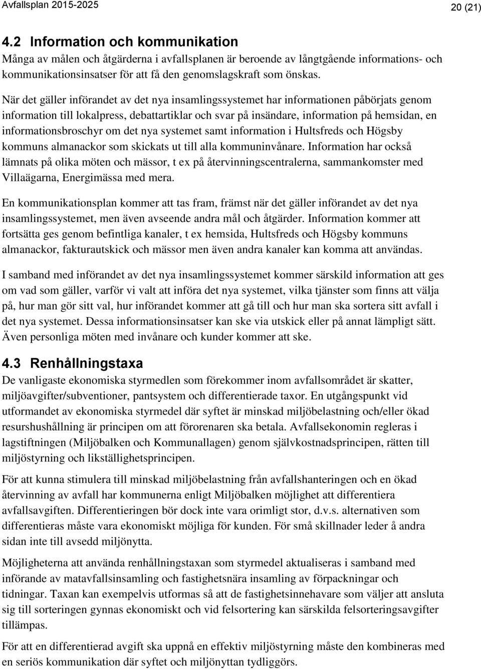 När det gäller införandet av det nya insamlingssystemet har informationen påbörjats genom information till lokalpress, debattartiklar och svar på insändare, information på hemsidan, en