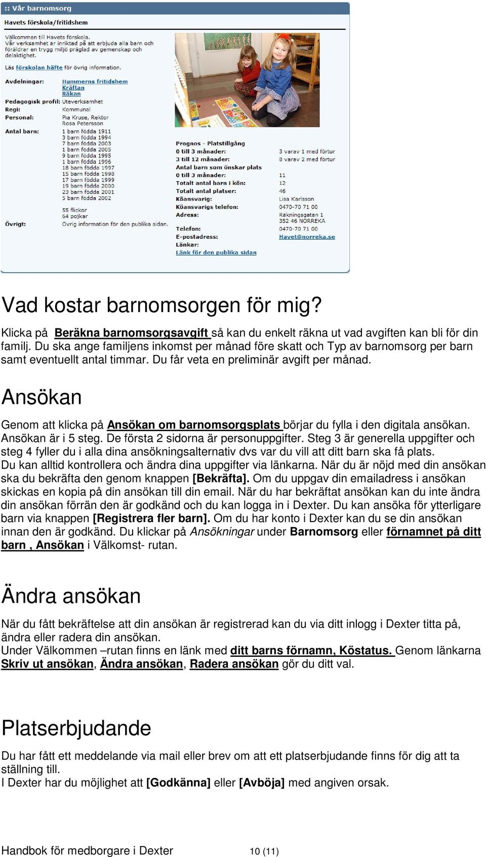 Ansökan Genom att klicka på Ansökan om barnomsorgsplats börjar du fylla i den digitala ansökan. Ansökan är i 5 steg. De första 2 sidorna är personuppgifter.