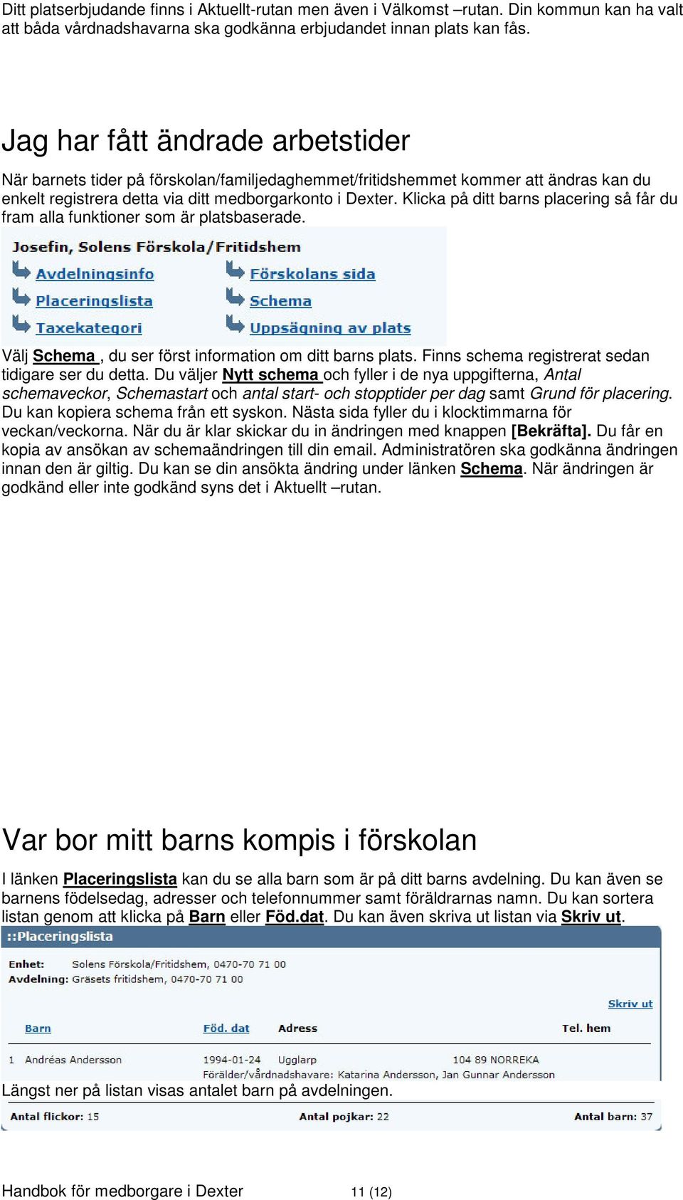 Klicka på ditt barns placering så får du fram alla funktioner som är platsbaserade. Välj Schema, du ser först information om ditt barns plats. Finns schema registrerat sedan tidigare ser du detta.