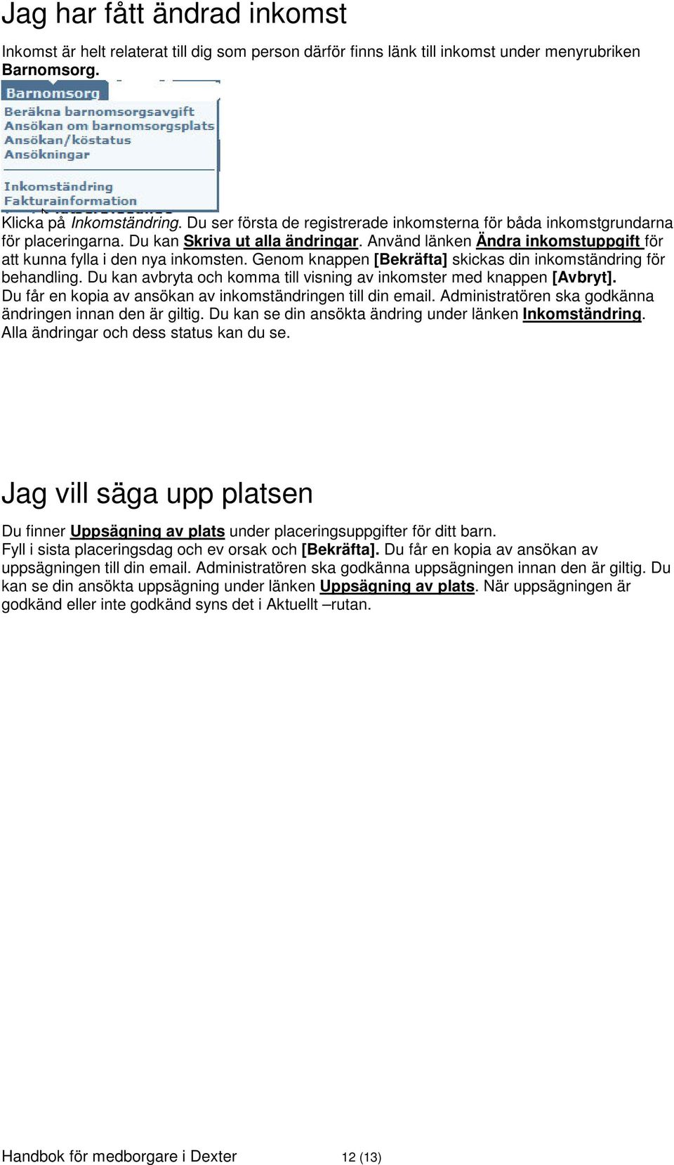 Genom knappen [Bekräfta] skickas din inkomständring för behandling. Du kan avbryta och komma till visning av inkomster med knappen [Avbryt].