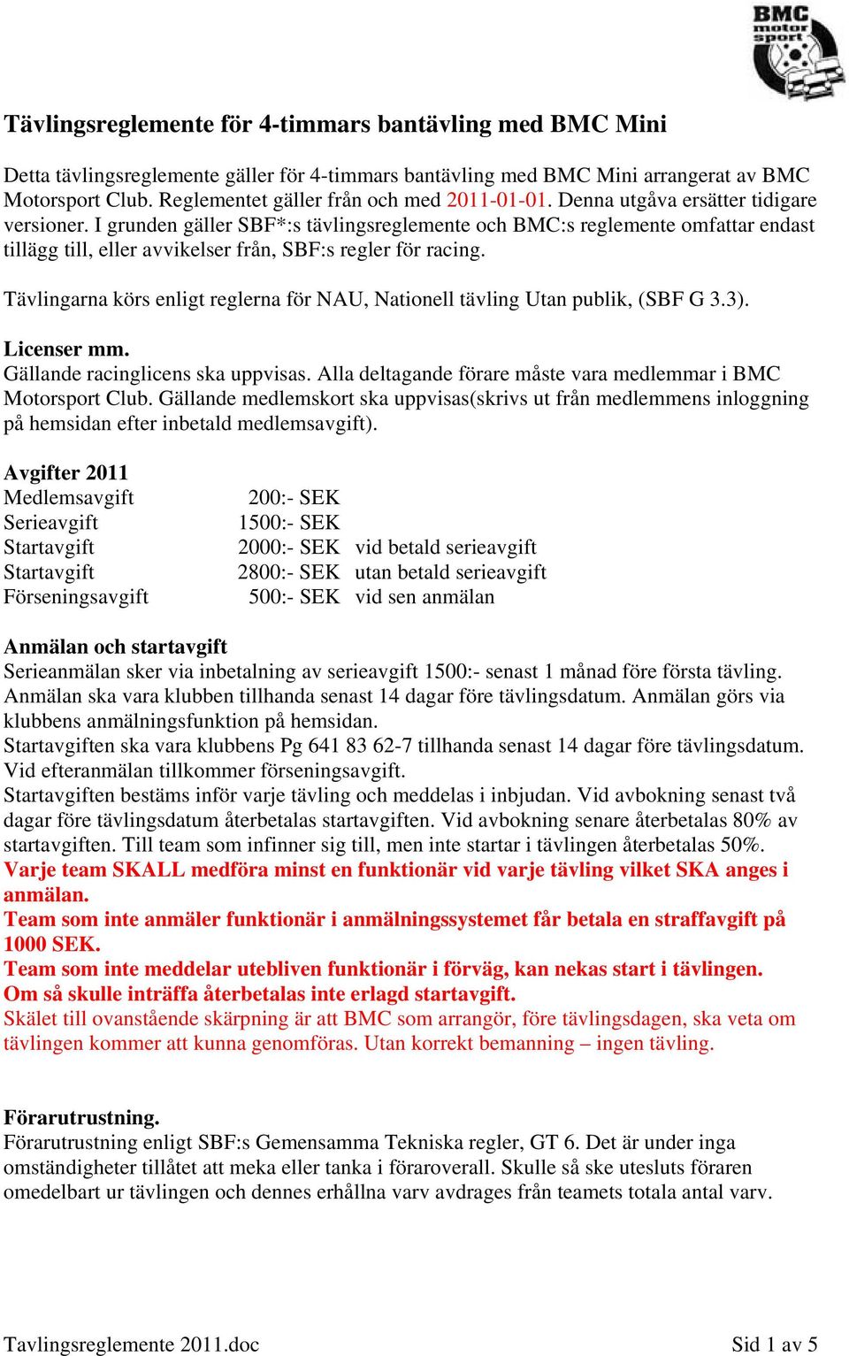 I grunden gäller SBF*:s tävlingsreglemente och BMC:s reglemente omfattar endast tillägg till, eller avvikelser från, SBF:s regler för racing.