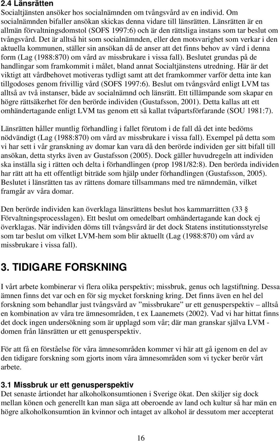 Det är alltså hit som socialnämnden, eller den motsvarighet som verkar i den aktuella kommunen, ställer sin ansökan då de anser att det finns behov av vård i denna form (Lag (1988:870) om vård av