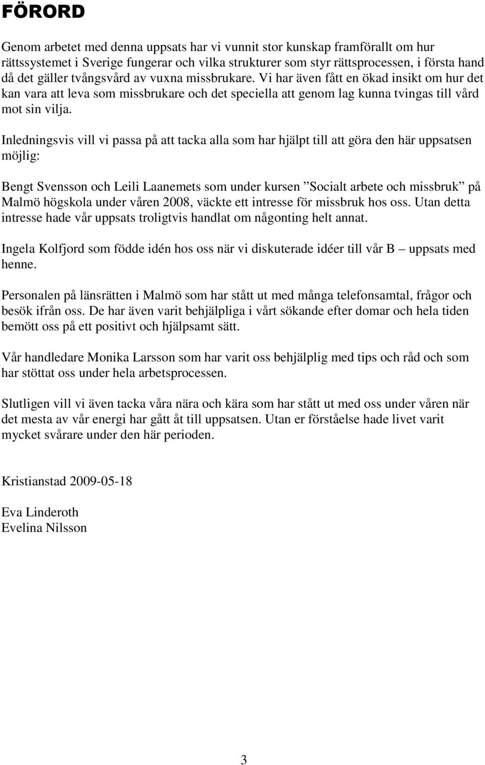 Inledningsvis vill vi passa på att tacka alla som har hjälpt till att göra den här uppsatsen möjlig: Bengt Svensson och Leili Laanemets som under kursen Socialt arbete och missbruk på Malmö högskola