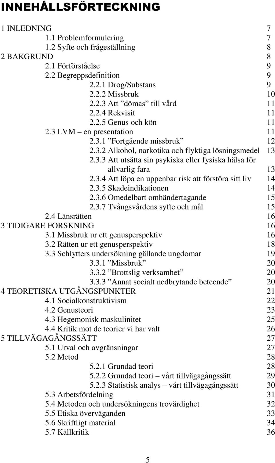 3.4 Att löpa en uppenbar risk att förstöra sitt liv 14 2.3.5 Skadeindikationen 14 2.3.6 Omedelbart omhändertagande 15 2.3.7 Tvångsvårdens syfte och mål 15 2.4 Länsrätten 16 3 TIDIGARE FORSKNING 16 3.