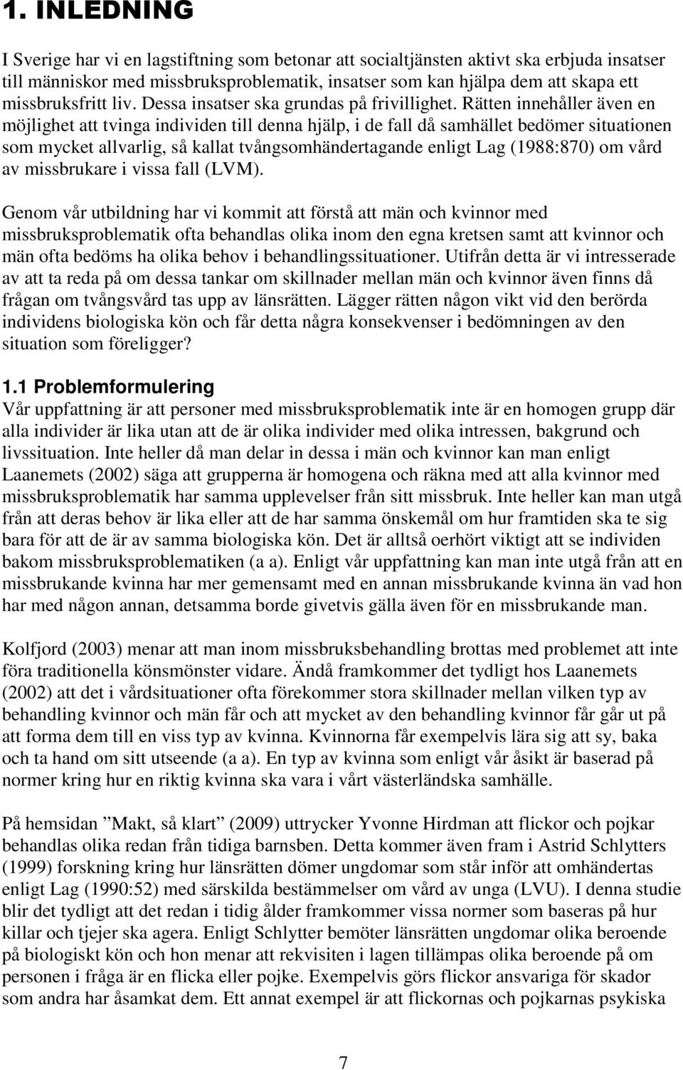 Rätten innehåller även en möjlighet att tvinga individen till denna hjälp, i de fall då samhället bedömer situationen som mycket allvarlig, så kallat tvångsomhändertagande enligt Lag (1988:870) om