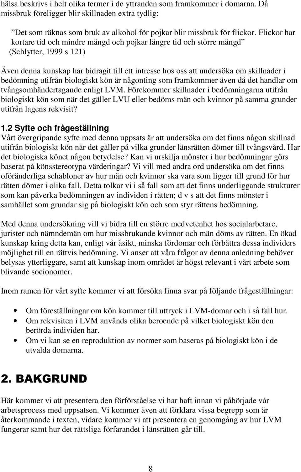 Flickor har kortare tid och mindre mängd och pojkar längre tid och större mängd (Schlytter, 1999 s 121) Även denna kunskap har bidragit till ett intresse hos oss att undersöka om skillnader i