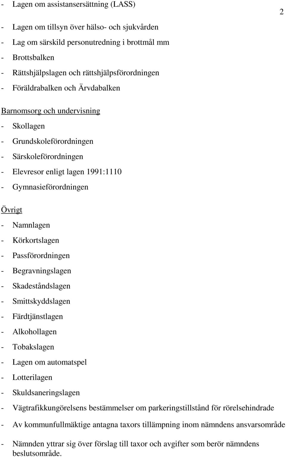 Körkortslagen - Passförordningen - Begravningslagen - Skadeståndslagen - Smittskyddslagen - Färdtjänstlagen - Alkohollagen - Tobakslagen - Lagen om automatspel - Lotterilagen - Skuldsaneringslagen -