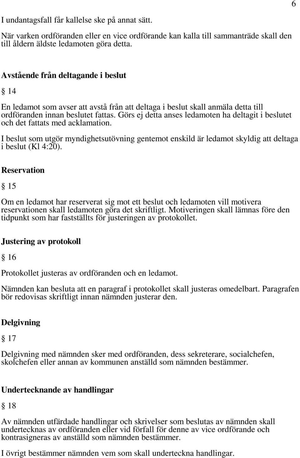 Görs ej detta anses ledamoten ha deltagit i beslutet och det fattats med acklamation. I beslut som utgör myndighetsutövning gentemot enskild är ledamot skyldig att deltaga i beslut (Kl 4:20).