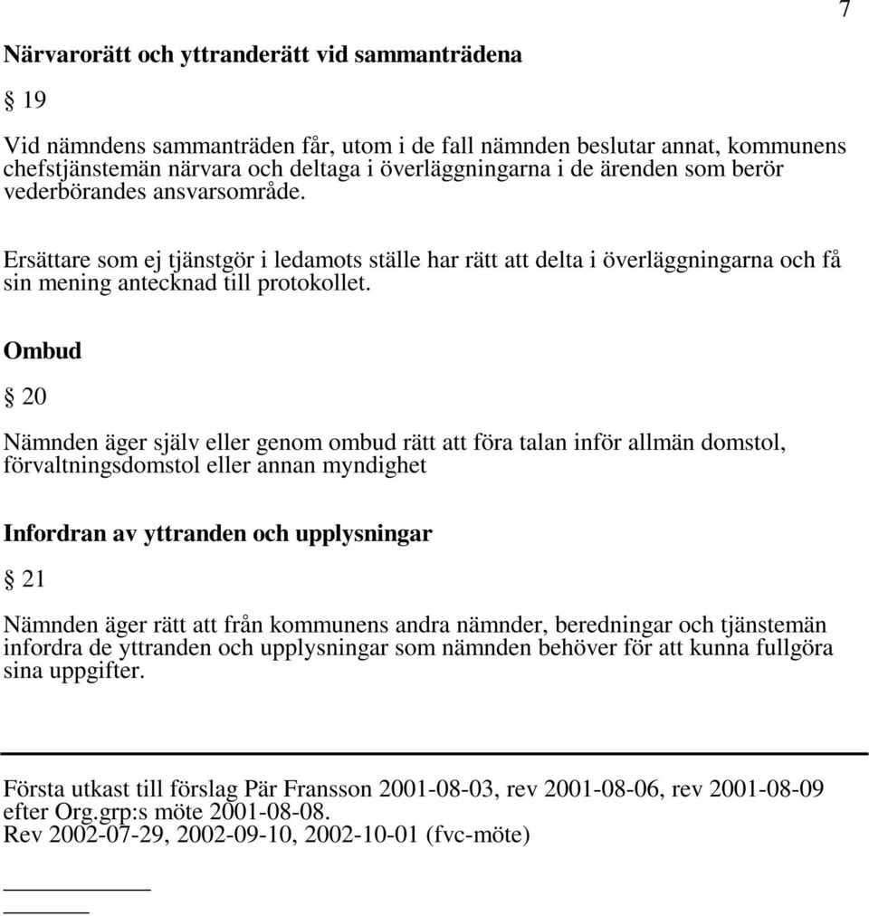 Ombud 20 Nämnden äger själv eller genom ombud rätt att föra talan inför allmän domstol, förvaltningsdomstol eller annan myndighet Infordran av yttranden och upplysningar 21 Nämnden äger rätt att från