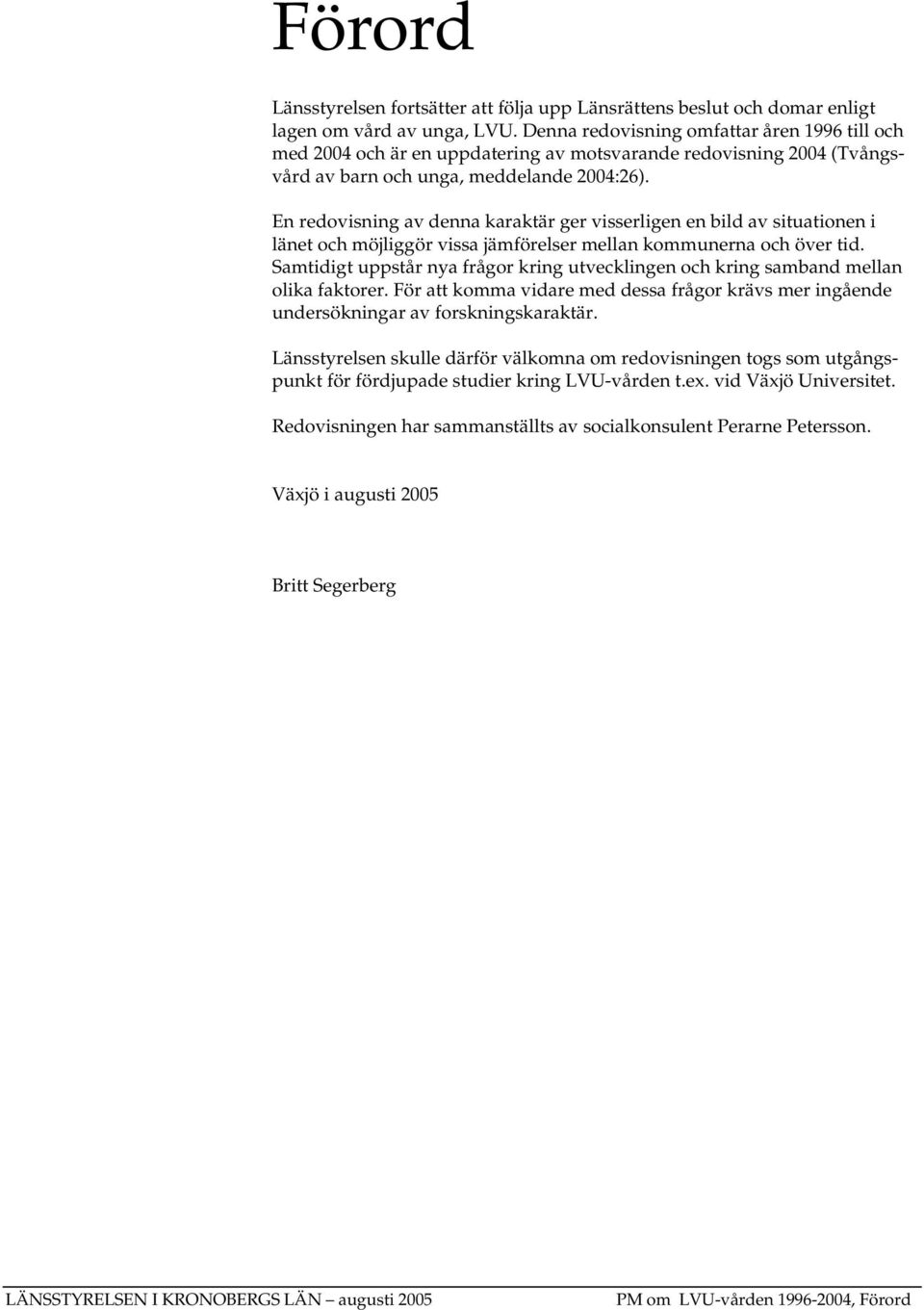 En redovisning av denna karaktär ger visserligen en bild av situationen i länet och möjliggör vissa jämförelser mellan kommunerna och över tid.