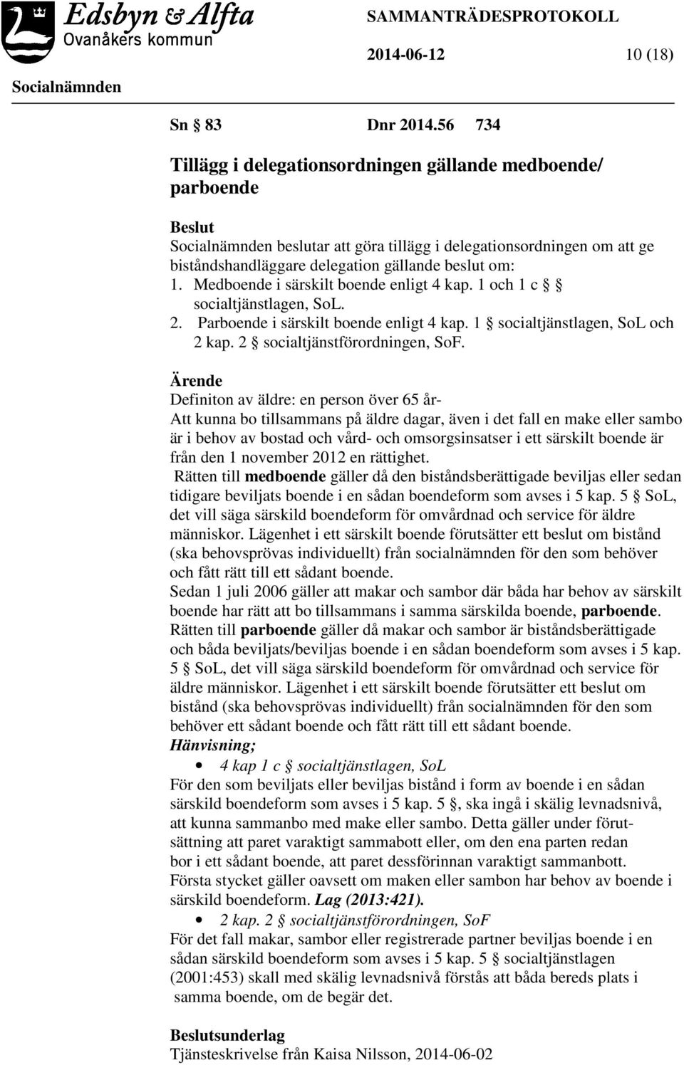 Medboende i särskilt boende enligt 4 kap. 1 och 1 c socialtjänstlagen, SoL. 2. Parboende i särskilt boende enligt 4 kap. 1 socialtjänstlagen, SoL och 2 kap. 2 socialtjänstförordningen, SoF.