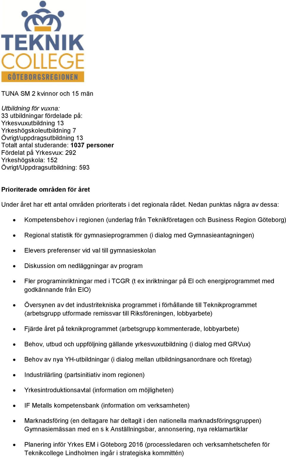 Nedan punktas några av dessa: Kompetensbehov i regionen (underlag från Teknikföretagen och Business Region Göteborg) Regional statistik för gymnasieprogrammen (i dialog med Gymnasieantagningen)