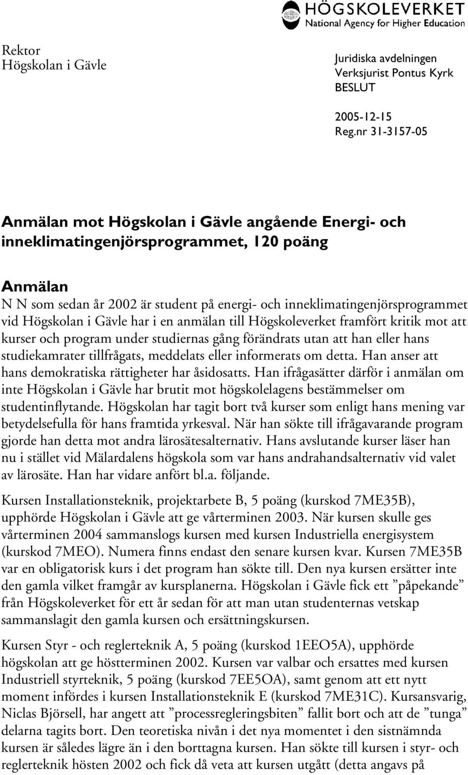 han eller hans studiekamrater tillfrågats, meddelats eller informerats om detta. Han anser att hans demokratiska rättigheter har åsidosatts.