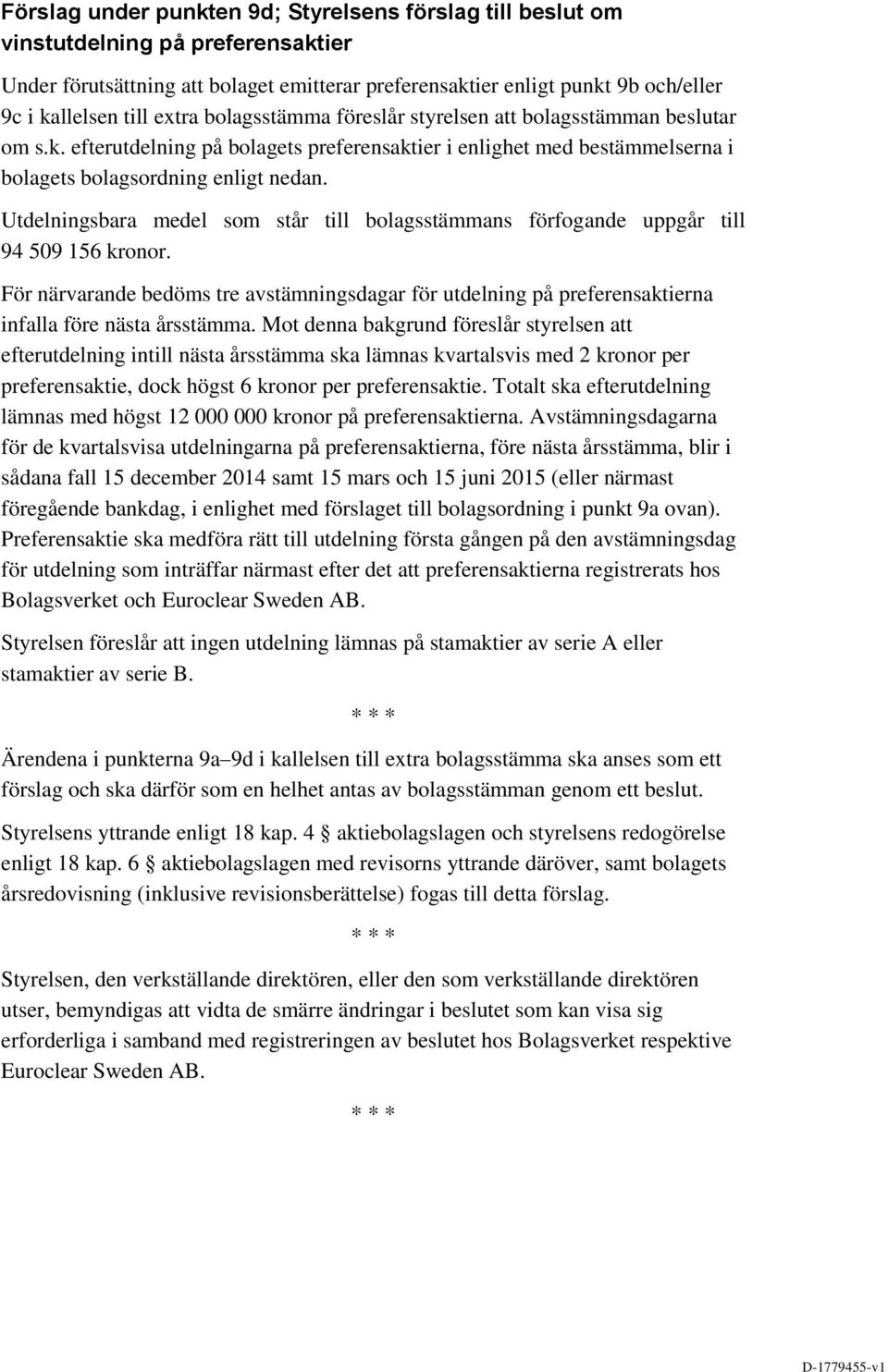 Utdelningsbara medel som står till bolagsstämmans förfogande uppgår till 94 509 156 kronor. För närvarande bedöms tre avstämningsdagar för utdelning på preferensaktierna infalla före nästa årsstämma.