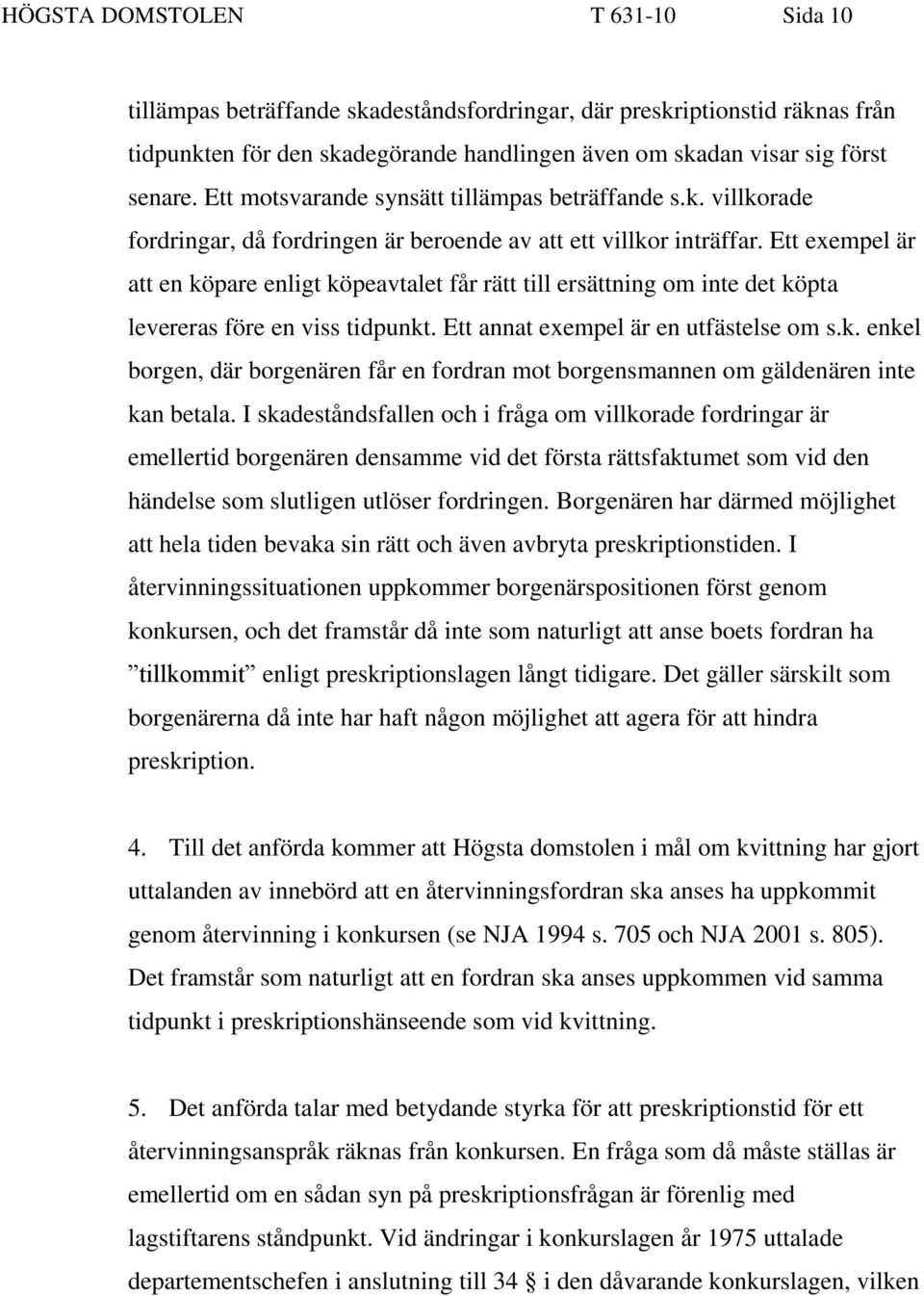 Ett exempel är att en köpare enligt köpeavtalet får rätt till ersättning om inte det köpta levereras före en viss tidpunkt. Ett annat exempel är en utfästelse om s.k. enkel borgen, där borgenären får en fordran mot borgensmannen om gäldenären inte kan betala.