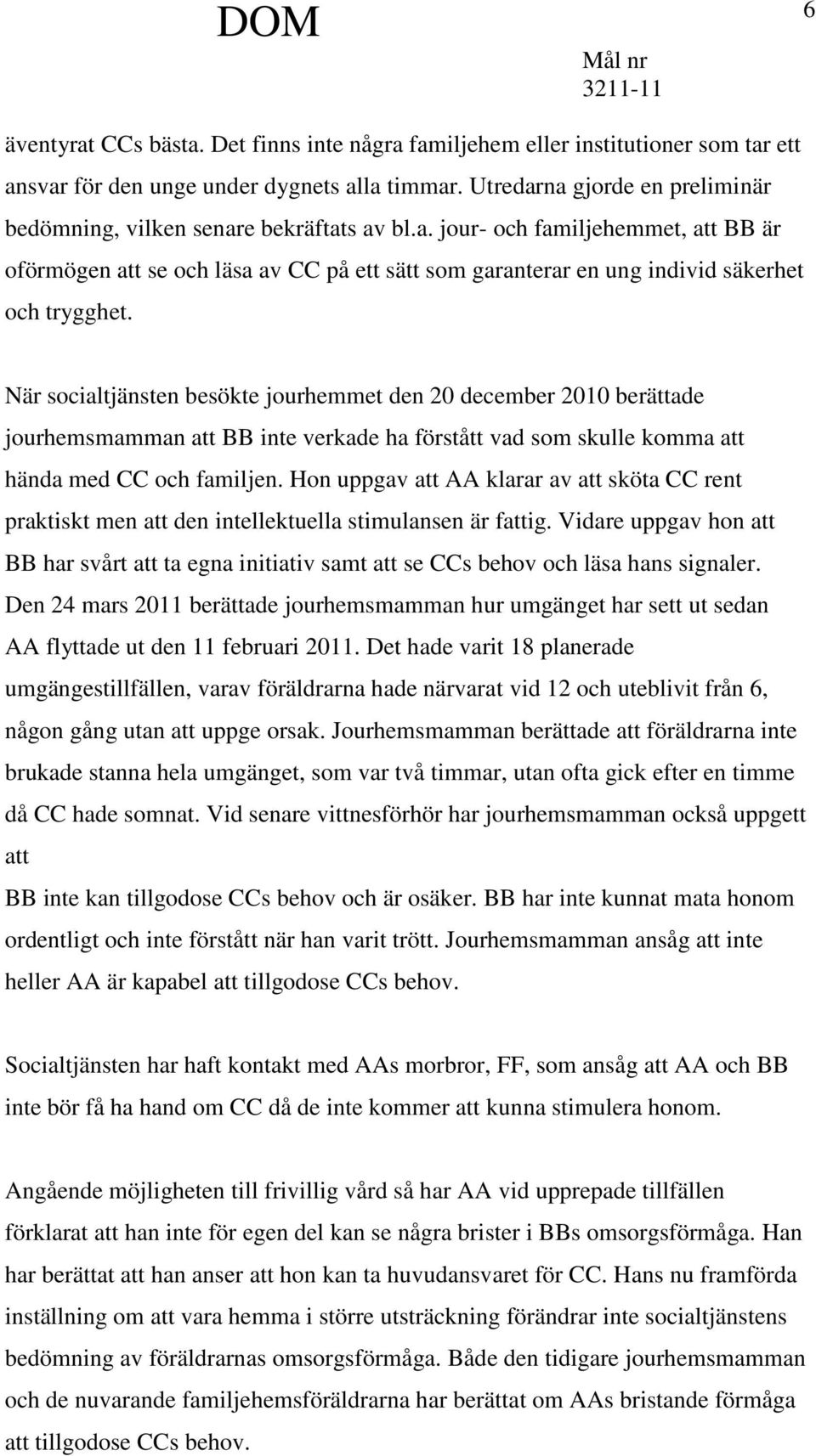 När socialtjänsten besökte jourhemmet den 20 december 2010 berättade jourhemsmamman att BB inte verkade ha förstått vad som skulle komma att hända med CC och familjen.
