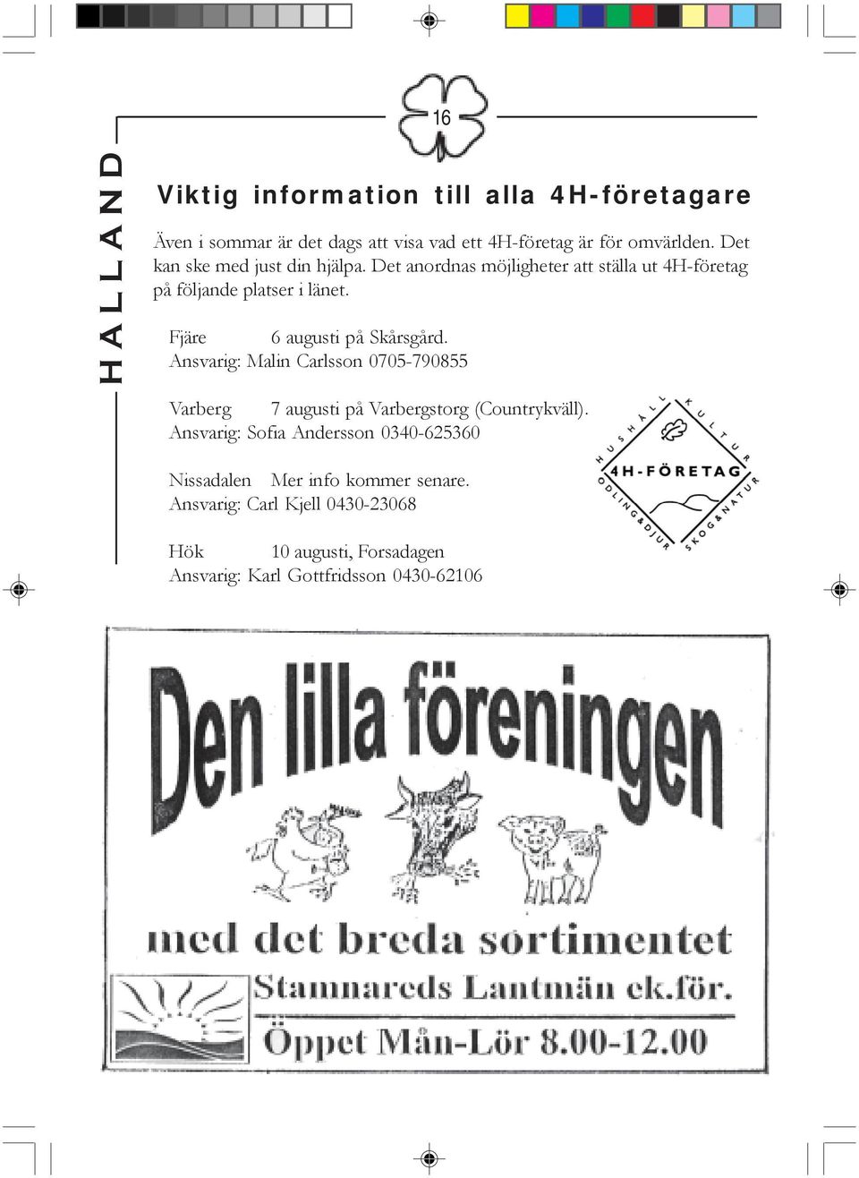 Fjäre 6 augusti på Skårsgård. Ansvarig: Malin Carlsson 0705-790855 Varberg 7 augusti på Varbergstorg (Countrykväll).