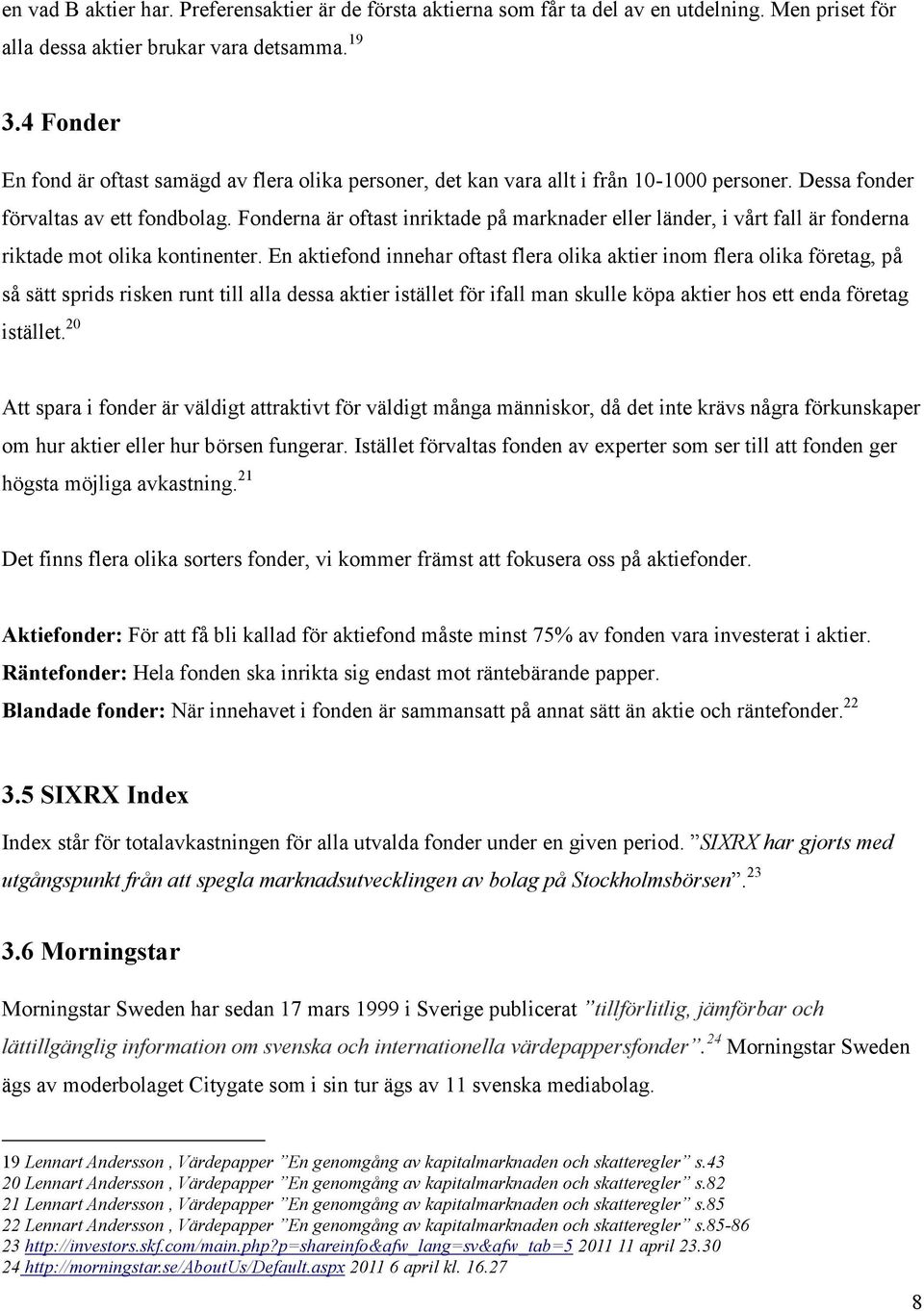Fonderna är oftast inriktade på marknader eller länder, i vårt fall är fonderna riktade mot olika kontinenter.