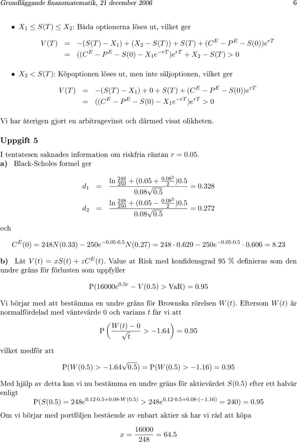 arbitragevinst och därmed visat olikheten. Uppgift 5 I tentatesen saknades information om riskfria räntan r = 0.05. a) Black-Scholes formel ger och d 1 = d 2 = 248 0.082 ln 250 + (0.05 + 2 )0.5 0.