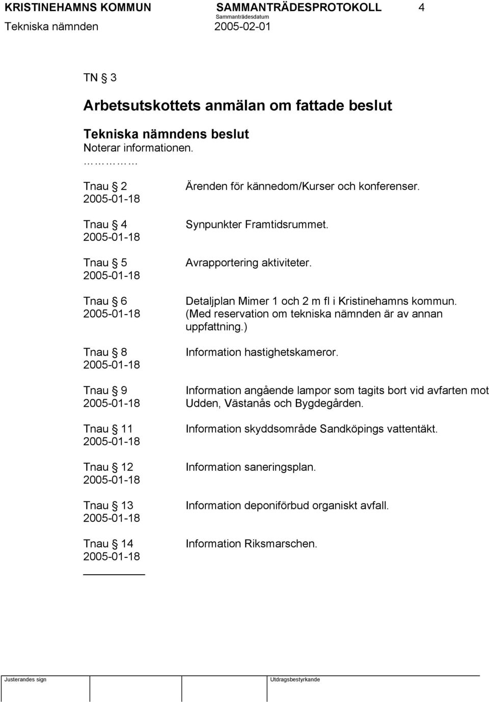 Tnau 6 Detaljplan Mimer 1 och 2 m fl i Kristinehamns kommun. (Med reservation om tekniska nämnden är av annan uppfattning.) Tnau 8 Information hastighetskameror.