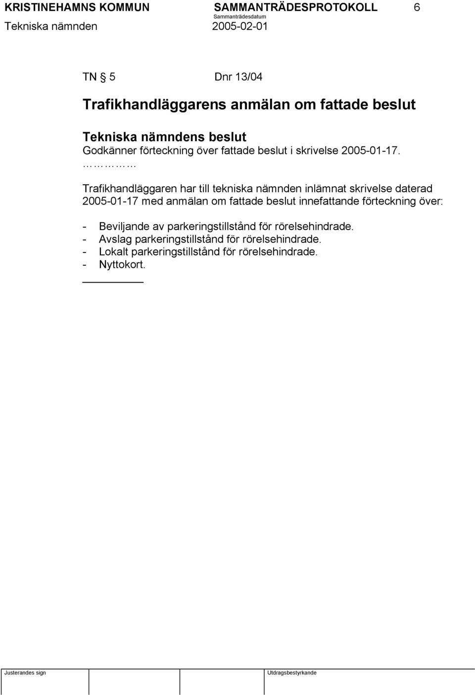 Trafikhandläggaren har till tekniska nämnden inlämnat skrivelse daterad 2005-01-17 med anmälan om fattade beslut