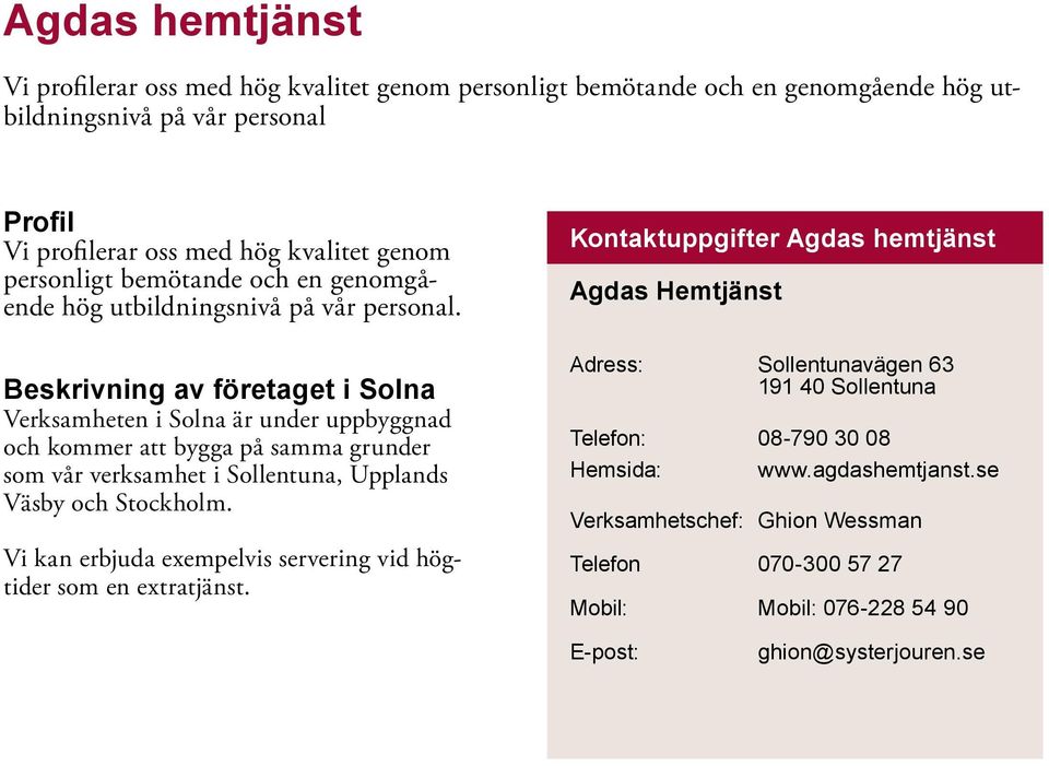 Verksamheten i Solna är under uppbyggnad och kommer att bygga på samma grunder som vår verksamhet i Sollentuna, Upplands Väsby och Stockholm.