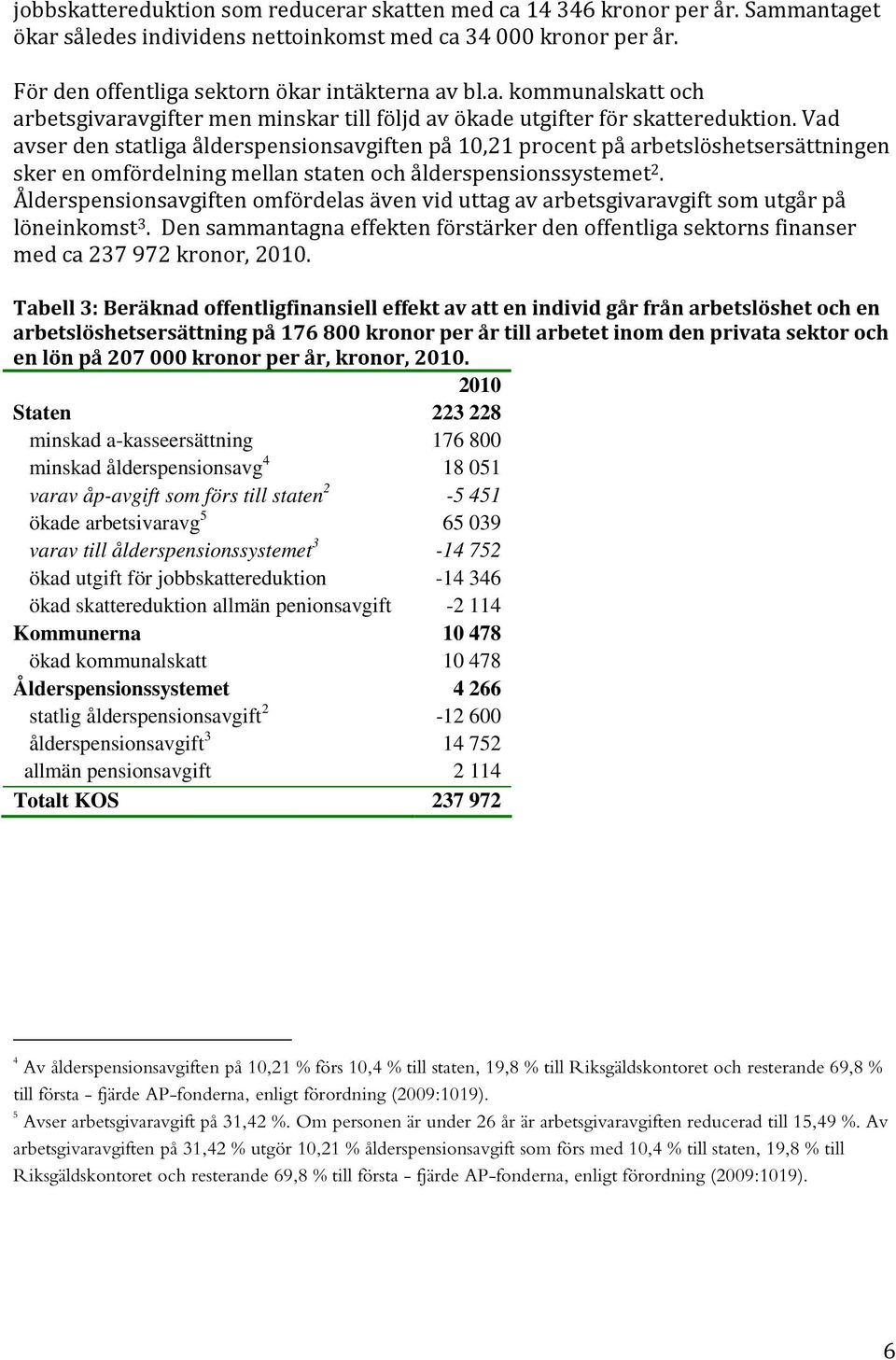 Ålderspensionsavgiften omfördelas även vid uttag av arbetsgivaravgift som utgår på löneinkomst 3. Den sammantagna effekten förstärker den offentliga sektorns finanser med ca 237 972 kronor, 2010.